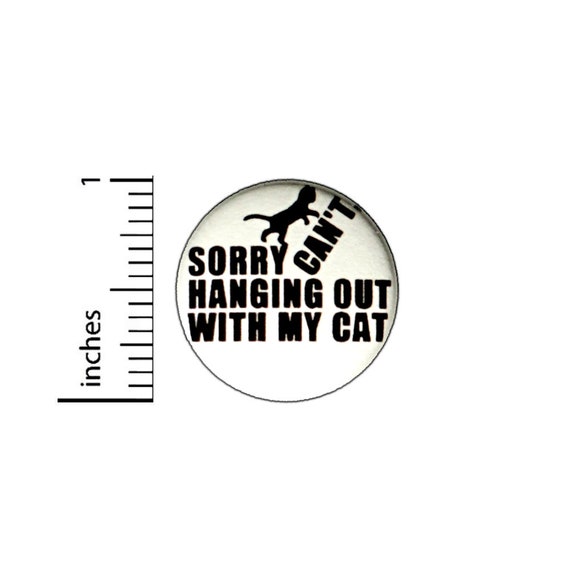 Sorry Hanging Out With My Cat Button // Backpack or Jacket Pinback // Introvert Cat Lover Gift Pin // 1 Inch 10-15