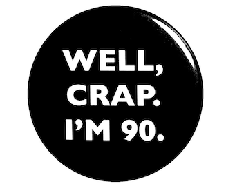 Funny Button, 90th Birthday, Joke Pin, Well Crap I'm 90, Surprise Party, Pin Button, 90th Bday Party Gift, Small 1 Inch, or Large 2.25 Inch