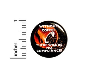 Without Coffee There Will Be No Compliance Button // Morning Humor Pin // Jacket Backpack Pin // Pinback Button 1 Inch 16-11