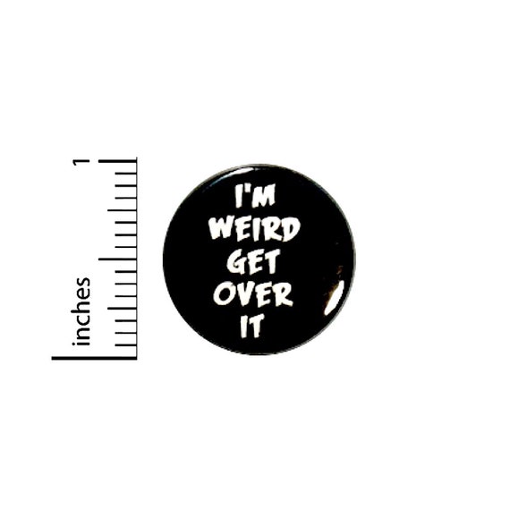 Funny Button I'm Weird Get Over It Random Humor Nerdy Geeky Geekery Pin 1 Inch #27-7
