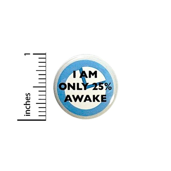 Funny Button I Am Only 25% Awake Random Humor Mornings Backpack Pin Pinback 1 Inch