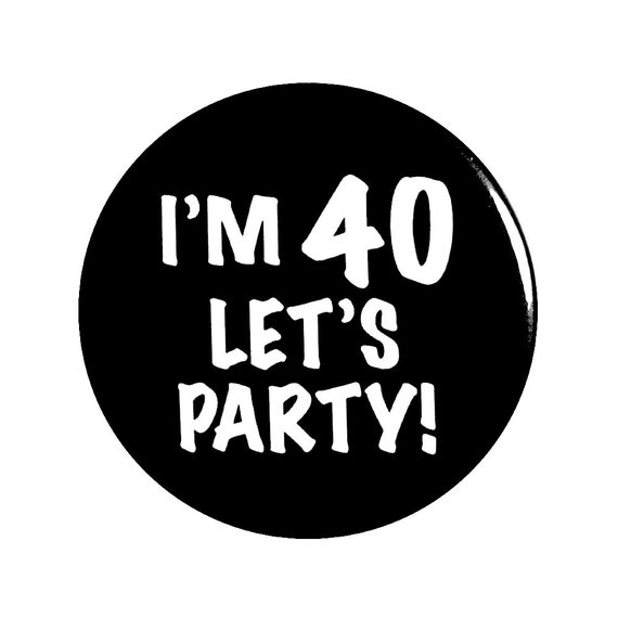 Funny Button, 40th Birthday, Funny Pin, I'm 40, Let's Party, Surprise Party, Pin Button, Gift, Small 1 Inch, or Large 2.25 Inch, Party Favor