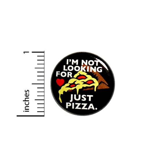 Funny Pizza Button Backpack Pin I'm Not Looking For Love Just Pizza Lover Random Humor Geeky Nerdy Jacket Pin 1 Inch 1 Inch #51-26