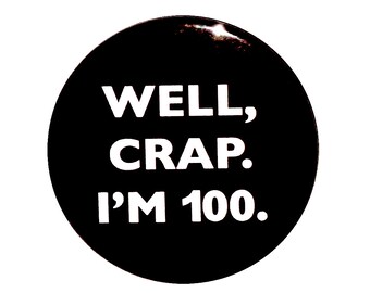 Funny Button, 100th Birthday, Joke Pin, Well Crap I'm 100, Surprise Party, Pin Button, Turning 100, Gift, Small 1 Inch, or Large 2.25 Inch