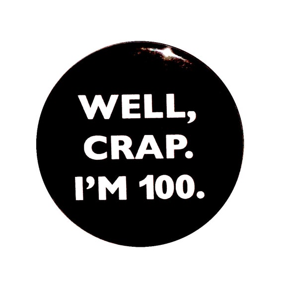 Funny Button, 100th Birthday, Joke Pin, Well Crap I'm 100, Surprise Party, Pin Button, Turning 100, Gift, Small 1 Inch, or Large 2.25 Inch