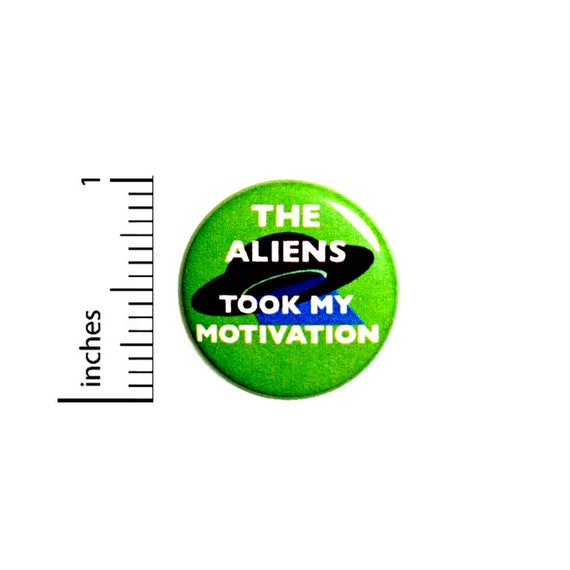 Funny Button The Aliens Took My Motivation Random Humor Backpack Pin Pinback 1 Inch #28-2