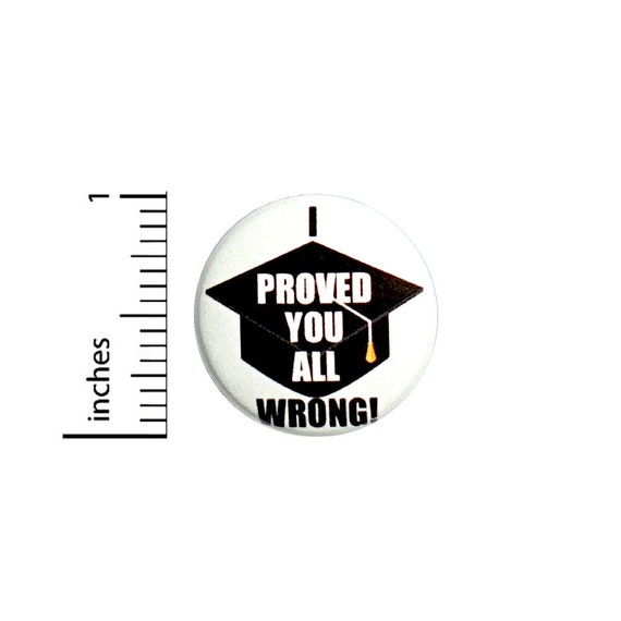 Funny Graduation Button Backpack Pin Grad Gift I Proved You All Wrong Sarcastic Random Humor High School College 1 Inch #64-27