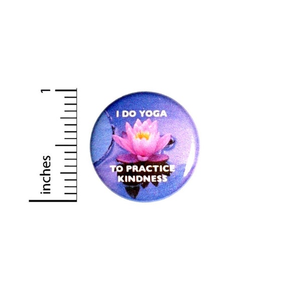 Button I Do Yoga To Practice Kindness Pinback // Lotus Flower // Backpack or Yoga Bag Pin // 1 Inch 9-30