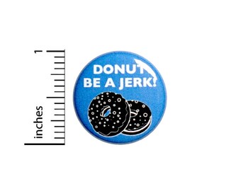 Funny Bad Puns Button Donut Be A Jerk Random Funny Jacket Backpack Pin 1 Inch #50-22 -