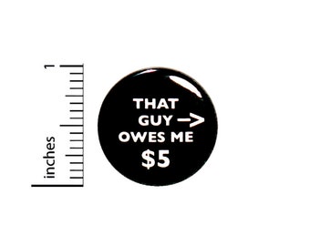 Funny Button That Guy Owes Me 5 Dollars Random Jacket Backpack Pin Nerdy Pinback 1 Inch -