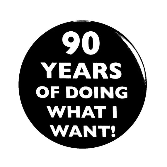 90th Birthday Button, “90 Years of Doing What I Want!” Black and White Party Favors, 90th Surprise Party, Small 1 Inch, or Large 2.25 Inch