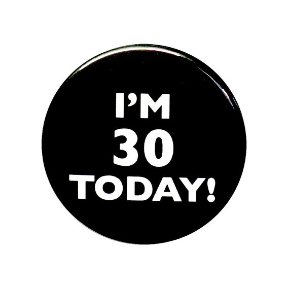 I'm 30 Today Button, 30th Birthday, Joke Pin, Turning 30, The Big 3-0, Surprise Party, Pin Button, Gift, Small 1 Inch, or Large 2.25 Inch