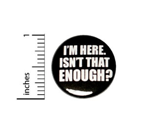 I'm Here Isn't That Enough? // Button Pin // Backpack Jacket Pin // Pinback 1 Inch #2-24