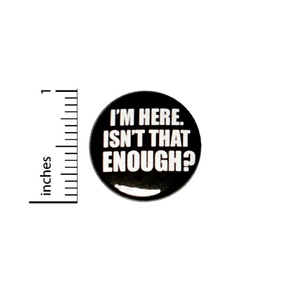 I'm Here Isn't That Enough? // Button Pin // Backpack Jacket Pin // Pinback 1 Inch #2-24