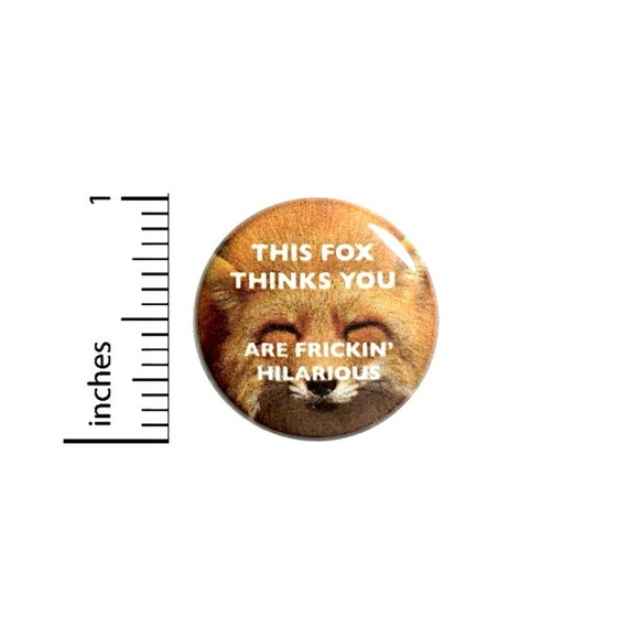 This Fox Things You Are Frickin' Hilarious Funny Button // Backpack or Jacket Pinback // Geeky Pin // 1 Inch 13-16