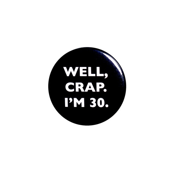 Funny Button, 30th Birthday, Joke Pin, Well Crap I'm 30, Surprise Party, Pin Button, Gift, Small 1 Inch, or Large 2.25 Inch