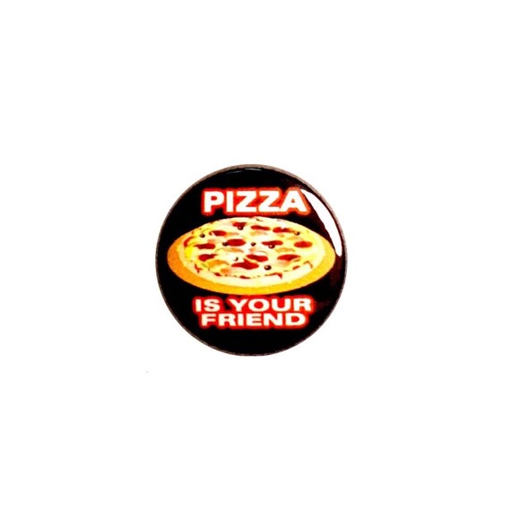 Pizza Fridge Magnet or Pin-Back Button Pizza Is Your Friend Pizza Backpack Jacket Pin or Pizza Refrigerator Magnet Party Favor 1 Inch