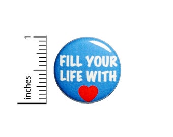 Fill Your Life With Love Button // Kindness Pinback // Backpack or Jacket Pin // 1 Inch 90-25