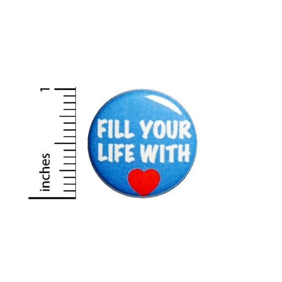 Fill Your Life With Love Button // Kindness Pinback // Backpack or Jacket Pin // 1 Inch 90-25