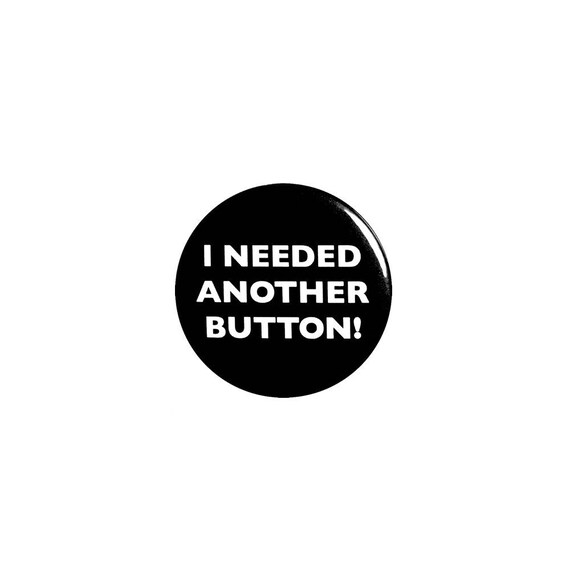 Ironic Button Pin Badge I Needed Another Button Pin for Jacket or Backpack Cute Silly Humor 1 Inch #96-23