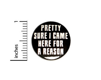 Pretty Sure I Came Here For A Reason Button Backpack or Jacket Pinback Work Humor Pin 1 Inch 8-13
