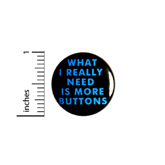 What I Really Need Is More Buttons Button // Backpack or Jacket Pinback // Lapel Cool Brooch Badge Cute // Pin 1 Inch 6-2