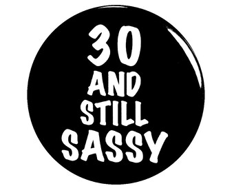 Funny Button, 30th Birthday, Joke Pin, 30 and Still Sassy, Surprise Party, Pin Button, Gift, Small 1 Inch, or Large 2.25 Inch