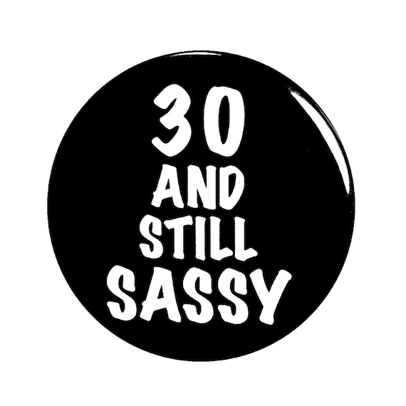 Funny Button, 30th Birthday, Joke Pin, 30 and Still Sassy, Surprise Party, Pin Button, Gift, Small 1 Inch, or Large 2.25 Inch