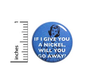 Funny Button If I Give You A Nickel Will You Go Away Vintage Style Pin 1 Inch #39-7