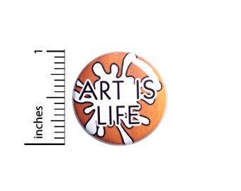 Art Is Life Button Pin or Fridge Magnet, Backpack Pin, Lapel Pin, Artist Pin, Pin-Back, Button Cool, Artistic Gift, 1 Inch SP2-5-2