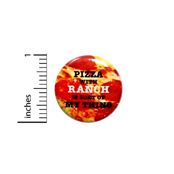 Pizza And Ranch Is Sort Of My Thing Button // Foodie Pizza Pinback // Backpack or Jacket Pin 1 Inch 6-27