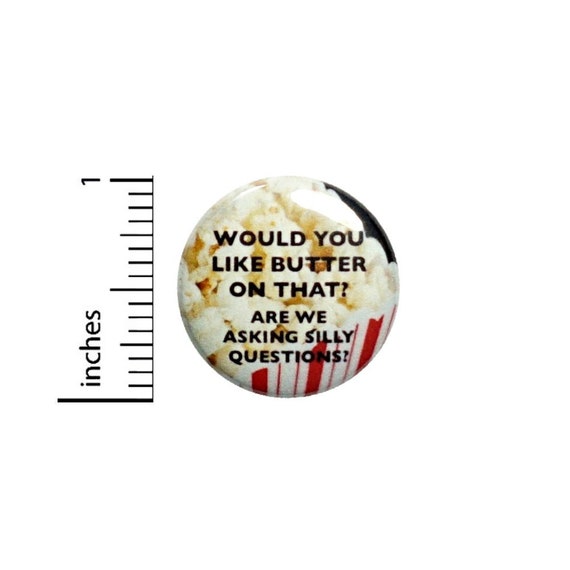 Would You Like Butter Is A Silly Question Popcorn Button // Sarcastic Pinback // Funny Pin 1 Inch 5-24