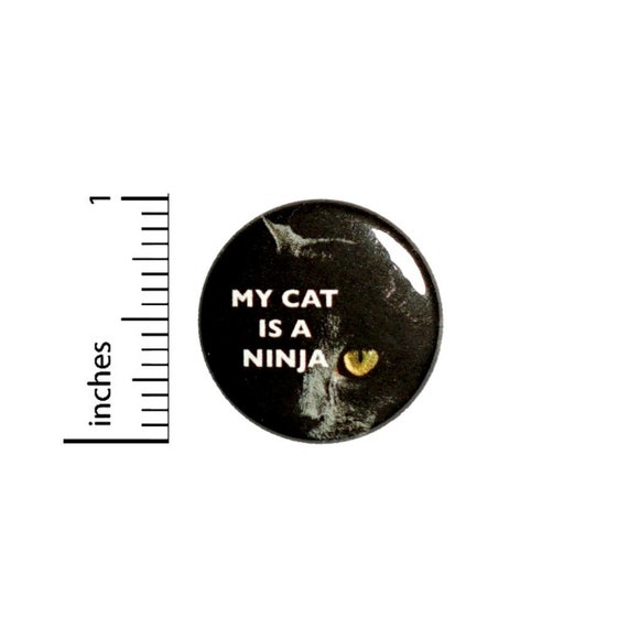 My Cat Is A Ninja Button // for Backpack or Jacket Pinback // Funny Cat Lover // Pin 1 Inch 9-6