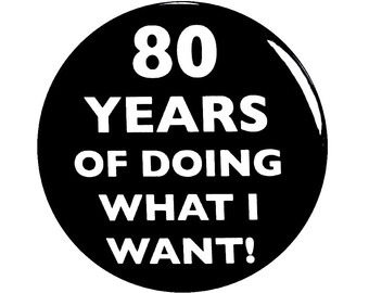 80th Birthday Button, “80 Years of Doing What I Want!” Black and White Party Favors, 80th Surprise Party, Small 1 Inch, or Large 2.25 Inch