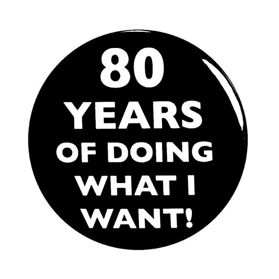 80th Birthday Button, “80 Years of Doing What I Want!” Black and White Party Favors, 80th Surprise Party, Small 1 Inch, or Large 2.25 Inch