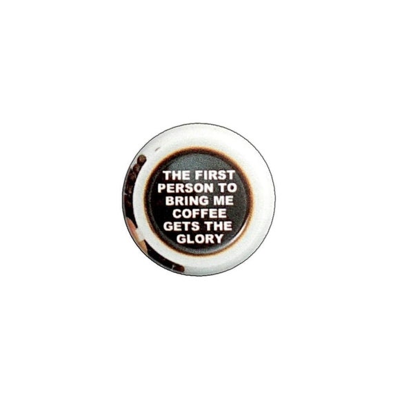 Funny Boss Button Pin or Fridge Magnet The First Person To Bring Me Coffee Pin Button Jacket Suit Lapel Pin or Refrigerator Magnet 1" #12-13