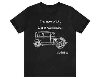 I'm Not Old I'm a Classic Model A Unisex T Shirt, Fun Retirement Gift for Antique Car Fan, Vintage Ford Model A Car Shirt, Classic Car Shirt