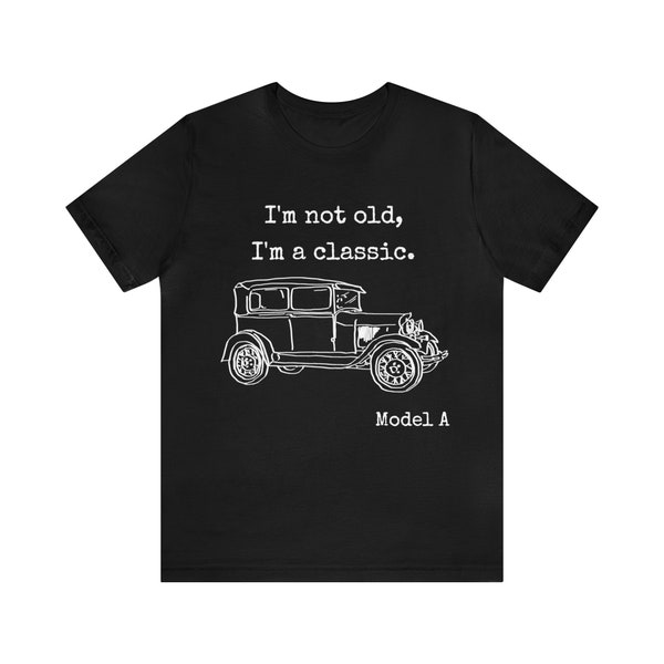 I'm Not Old I'm a Classic Model A Unisex T Shirt, Fun Retirement Gift for Antique Car Fan, Vintage Ford Model A Car Shirt, Classic Car Shirt