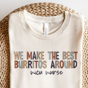 NICU Nurse Shirt | We Make the Best Burritos Around Neonatal Intensive Care Unit TShirt | ICU Registered RN Gift Nurses Week Tee | Grad Gift