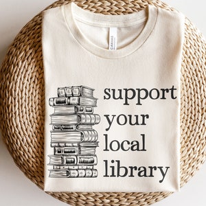 Support Your Local Library Shirt | Book Lover Tshirt | Book Nerd Bookworm Graphic Gift Tee | Books Novel Gifts | Reading Writer T-shirt