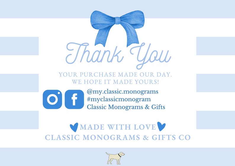 May include: Thank You card with a blue bow on a white and light blue striped background. The card says "Thank You" and includes the text "Your purchase made our day. We hope it made yours!"  The card also includes social media icons for Instagram and Facebook, and the text "@my.classic.monograms #myclassicmonogram Classic Monograms & Gifts Made with Love Classic Monograms & Gifts Co."