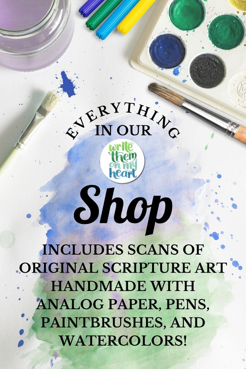 May include: An overhead shot of art supplies, including paintbrushes, watercolors, and markers. The image features text that reads "Everything in our Shop includes scans of original scripture art handmade with analog paper, pens, paintbrushes, and watercolors!"