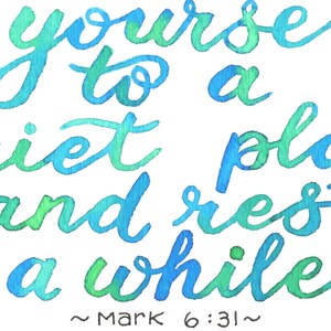 May include: Watercolor calligraphy art with the words "Yourself to a quiet place and rest a while" in shades of blue and green. The text is from Mark 6:31.