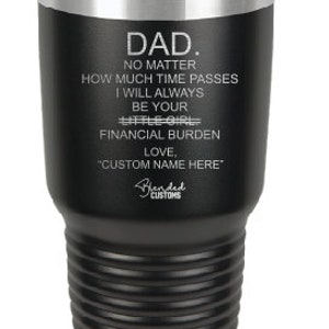 Dad I Will Always Be Your Financial Burden  | Personalized Travel Tumbler | Laser Engraved | Laser Etched | Dad| Father&#39;s Day Custom Tumbler