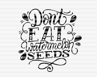 Don't eat watermelon seeds - SVG - DXF - PDF files -  hand drawn lettered cut file - graphic overlay