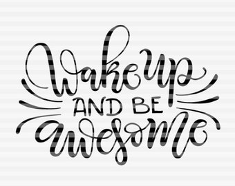 Wake up and be awesome - SVG - PDF - DXF -  hand drawn lettered cut file - graphic overlay