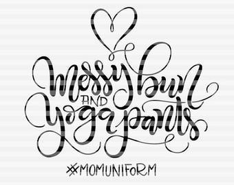 Messy bun and yoga pants - #momuniform - SVG - PDF - DXF -  hand drawn lettered cut file - graphic overlay