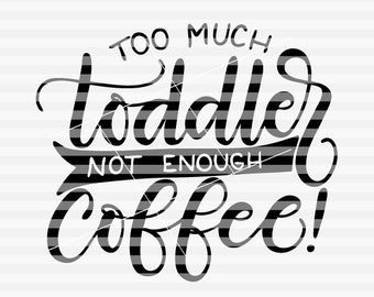 Too much toddler, not enough coffee - Mom hustle - SVG - PDF - DXF -  hand drawn lettered cut file - graphic overlay - 025m