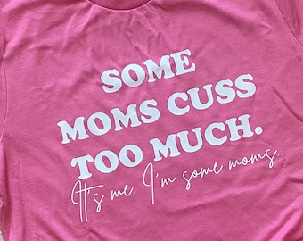 Some Mom Cuss To Much, It's me I'm some moms, Funny mom shirt, I like to cuss,  Funny shirt, Mothers Day Shirt, Cussing Mom Shirt