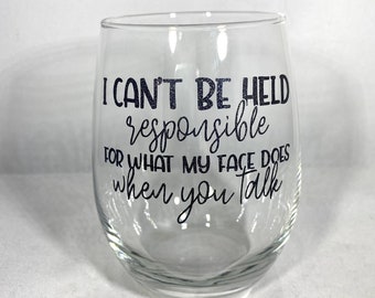 I can't be held responsible for what my face does when you talk, Sarcastic Wine Glass, Funny Wine Glass, Funny Mug, Funny Glass, Sarcastic